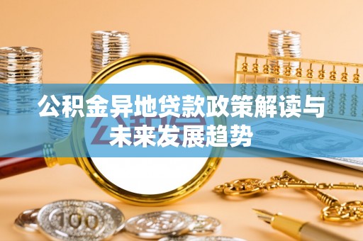 大竹公积金异地贷款政策解读与未来发展趋势