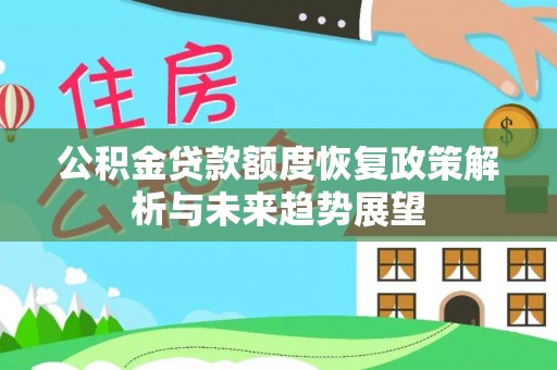 大竹公积金贷款额度恢复政策解析与未来趋势展望