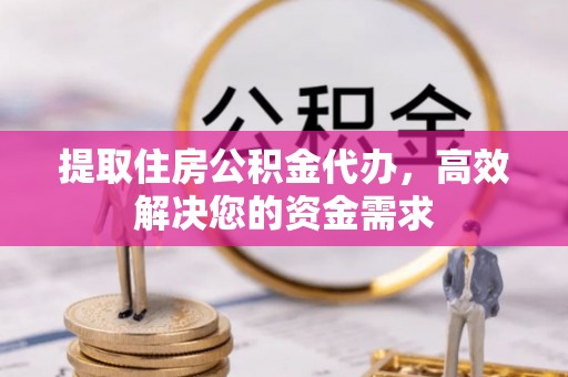 大竹提取住房公积金代办，高效解决您的资金需求