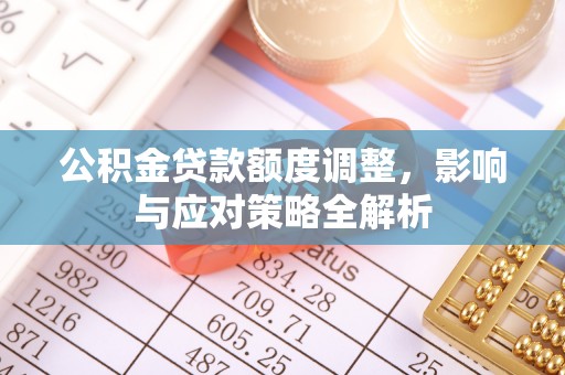 大竹公积金贷款额度调整，影响与应对策略全解析