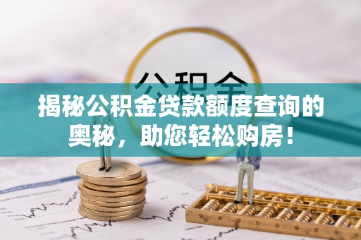 大竹揭秘公积金贷款额度查询的奥秘，助您轻松购房！