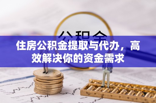 大竹住房公积金提取与代办，高效解决你的资金需求