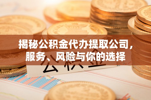 大竹揭秘公积金代办提取公司，服务、风险与你的选择