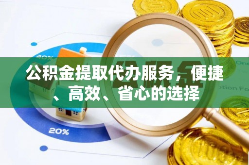 大竹公积金提取代办服务，便捷、高效、省心的选择