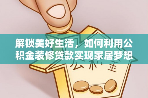 大竹解锁美好生活，如何利用公积金装修贷款实现家居梦想