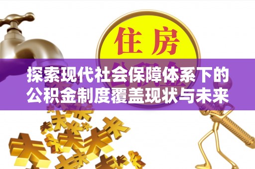 大竹探索现代社会保障体系下的公积金制度覆盖现状与未来发展