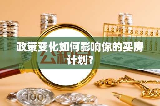 大竹政策变化如何影响你的买房计划？