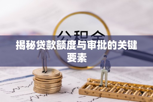 大竹揭秘贷款额度与审批的关键要素