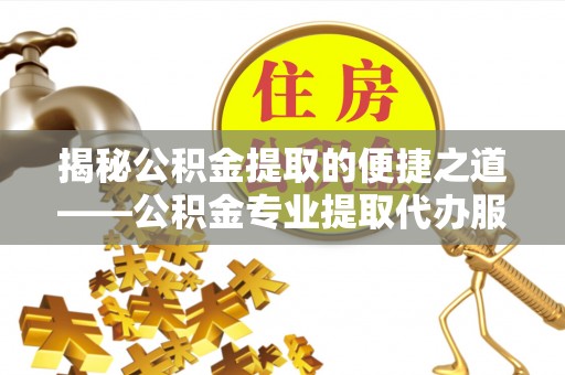 大竹揭秘公积金提取的便捷之道——公积金专业提取代办服务解析