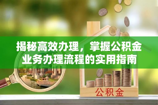 大竹揭秘高效办理，掌握公积金业务办理流程的实用指南