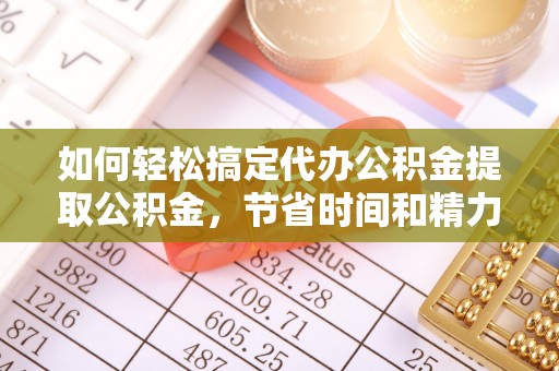 大竹如何轻松搞定代办公积金提取公积金，节省时间和精力的秘密武器