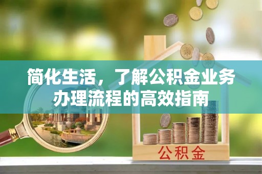 大竹简化生活，了解公积金业务办理流程的高效指南