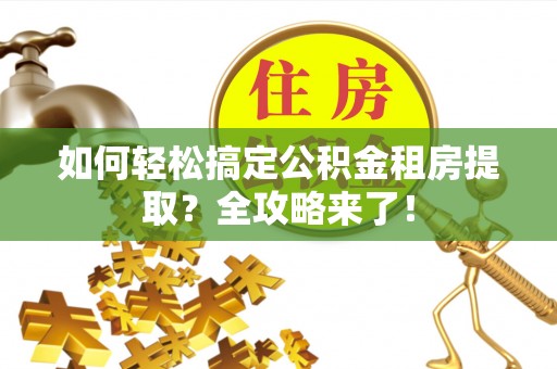 大竹如何轻松搞定公积金租房提取？全攻略来了！