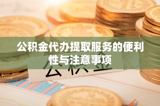 大竹公积金代办提取服务的便利性与注意事项