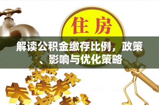 大竹解读公积金缴存比例，政策、影响与优化策略