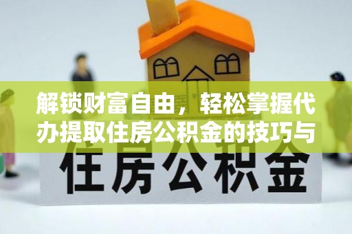 大竹解锁财富自由，轻松掌握代办提取住房公积金的技巧与攻略
