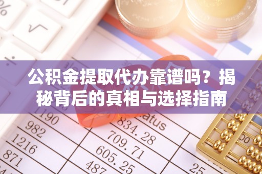大竹公积金提取代办靠谱吗？揭秘背后的真相与选择指南