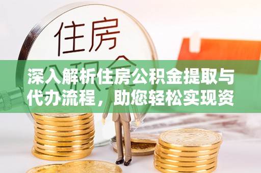 大竹深入解析住房公积金提取与代办流程，助您轻松实现资金利用最大化