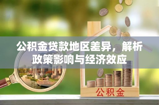大竹公积金贷款地区差异，解析政策影响与经济效应