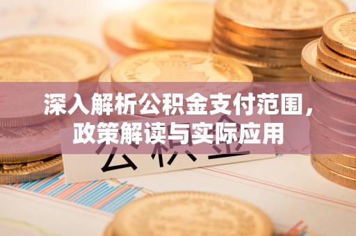 大竹深入解析公积金支付范围，政策解读与实际应用