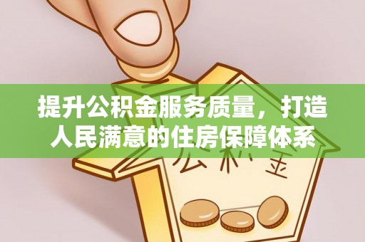 大竹提升公积金服务质量，打造人民满意的住房保障体系
