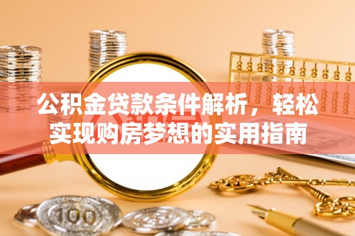 大竹公积金贷款条件解析，轻松实现购房梦想的实用指南
