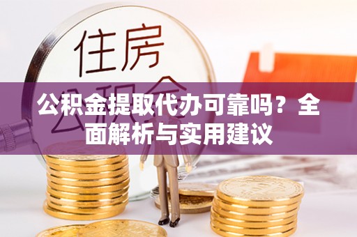 大竹公积金提取代办可靠吗？全面解析与实用建议