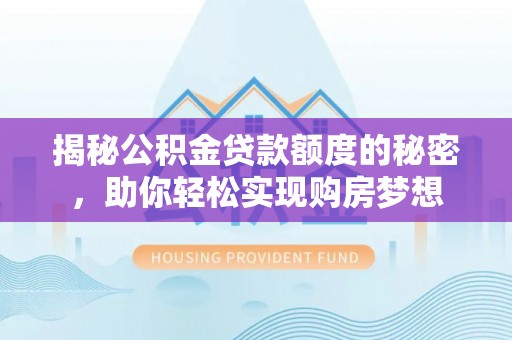 大竹揭秘公积金贷款额度的秘密，助你轻松实现购房梦想