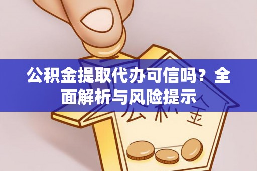 大竹公积金提取代办可信吗？全面解析与风险提示