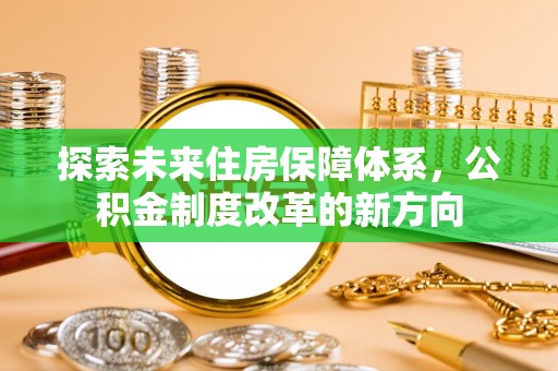 大竹探索未来住房保障体系，公积金制度改革的新方向