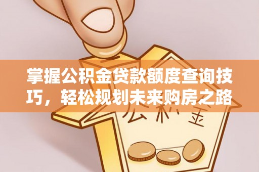 大竹掌握公积金贷款额度查询技巧，轻松规划未来购房之路