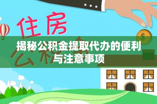 大竹揭秘公积金提取代办的便利与注意事项