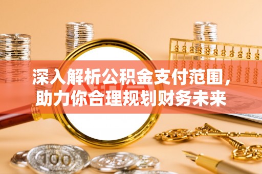 大竹深入解析公积金支付范围，助力你合理规划财务未来