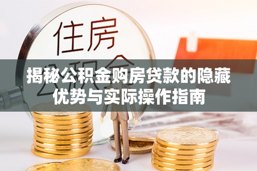 大竹揭秘公积金购房贷款的隐藏优势与实际操作指南