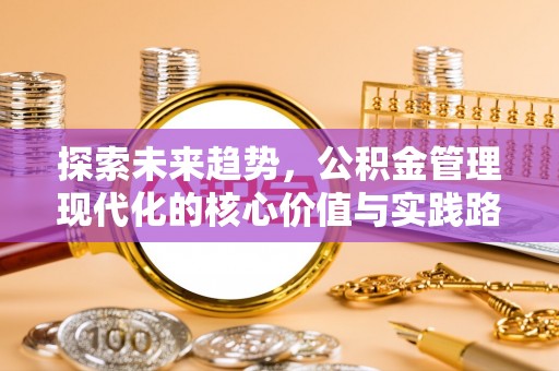 大竹探索未来趋势，公积金管理现代化的核心价值与实践路径