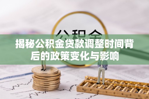 大竹揭秘公积金贷款调整时间背后的政策变化与影响