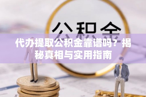 大竹代办提取公积金靠谱吗？揭秘真相与实用指南