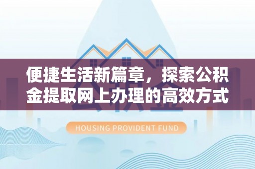 大竹便捷生活新篇章，探索公积金提取网上办理的高效方式