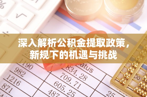 大竹深入解析公积金提取政策，新规下的机遇与挑战