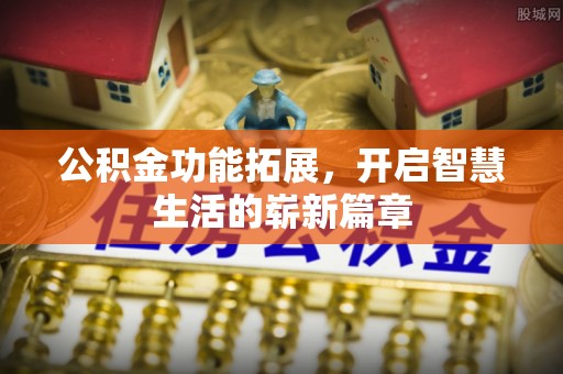 大竹公积金功能拓展，开启智慧生活的崭新篇章