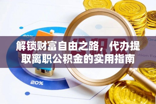 大竹解锁财富自由之路，代办提取离职公积金的实用指南