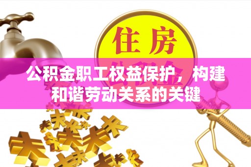 大竹公积金职工权益保护，构建和谐劳动关系的关键