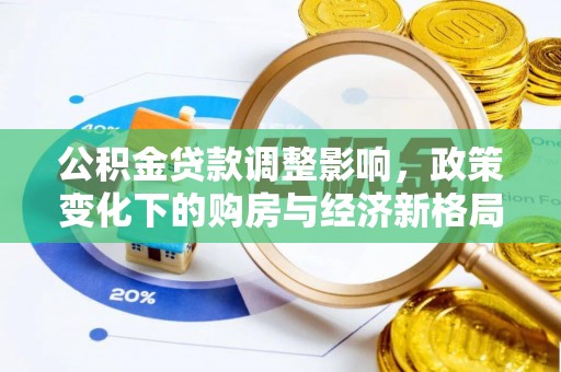 大竹公积金贷款调整影响，政策变化下的购房与经济新格局