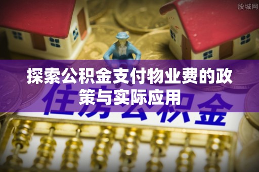 大竹探索公积金支付物业费的政策与实际应用