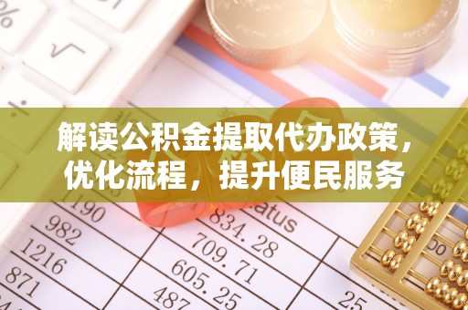 大竹解读公积金提取代办政策，优化流程，提升便民服务