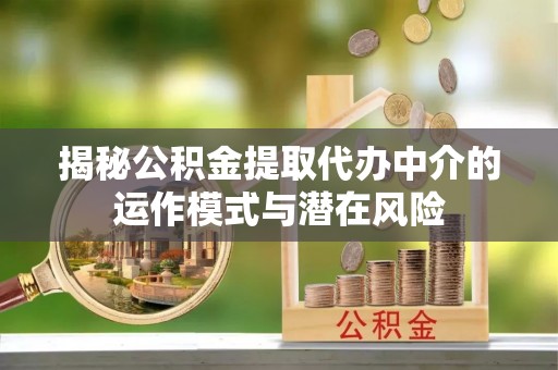 大竹揭秘公积金提取代办中介的运作模式与潜在风险