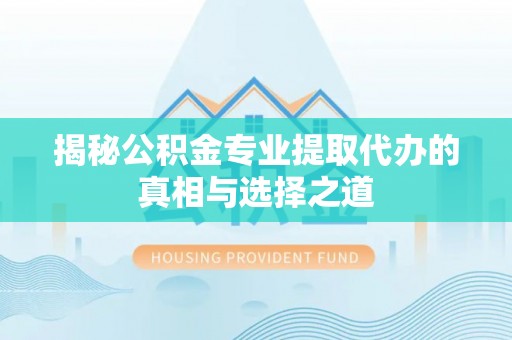 大竹揭秘公积金专业提取代办的真相与选择之道