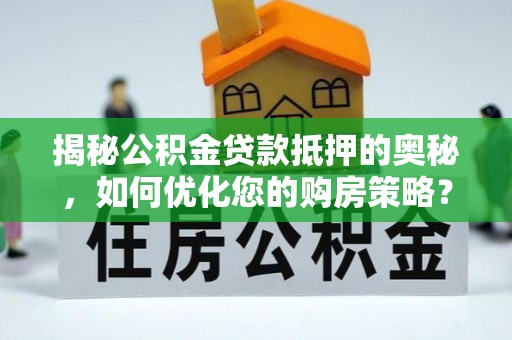大竹揭秘公积金贷款抵押的奥秘，如何优化您的购房策略？