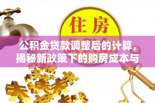 大竹公积金贷款调整后的计算，揭秘新政策下的购房成本与规划策略