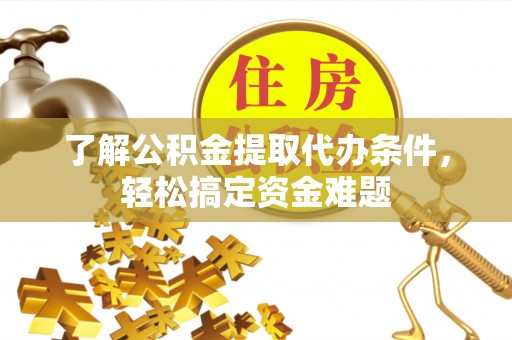 大竹了解公积金提取代办条件，轻松搞定资金难题